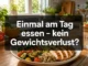 Ich esse nur einmal am Tag und nehme nicht ab